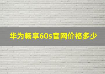 华为畅享60s官网价格多少