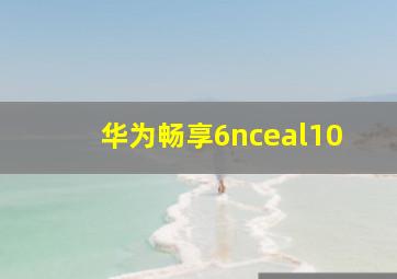 华为畅享6nceal10