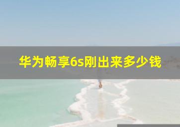 华为畅享6s刚出来多少钱