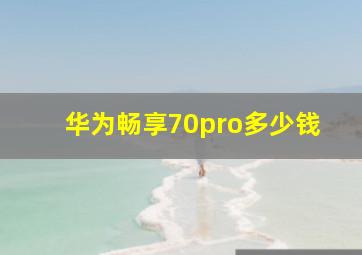 华为畅享70pro多少钱