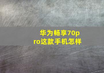 华为畅享70pro这款手机怎样