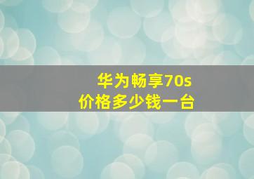 华为畅享70s价格多少钱一台