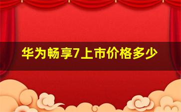 华为畅享7上市价格多少