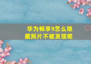 华为畅享9怎么隐藏照片不被发现呢