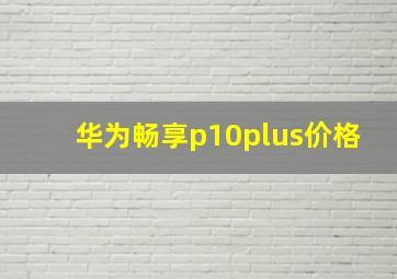 华为畅享p10plus价格