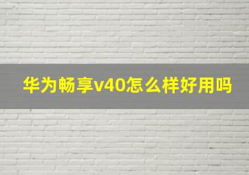 华为畅享v40怎么样好用吗