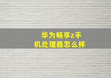 华为畅享z手机处理器怎么样