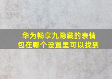 华为畅享九隐藏的表情包在哪个设置里可以找到