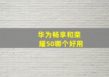 华为畅享和荣耀50哪个好用