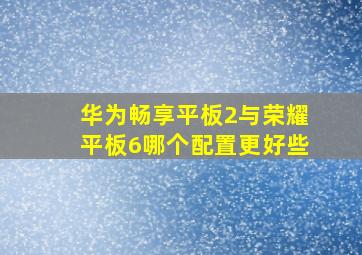 华为畅享平板2与荣耀平板6哪个配置更好些