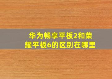 华为畅享平板2和荣耀平板6的区别在哪里