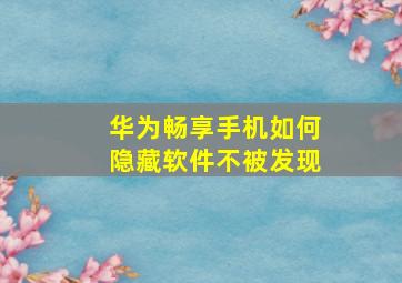 华为畅享手机如何隐藏软件不被发现