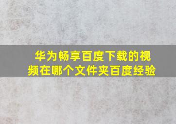 华为畅享百度下载的视频在哪个文件夹百度经验