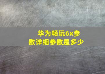 华为畅玩6x参数详细参数是多少