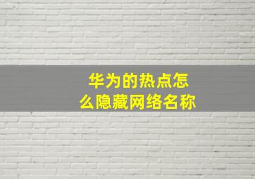 华为的热点怎么隐藏网络名称