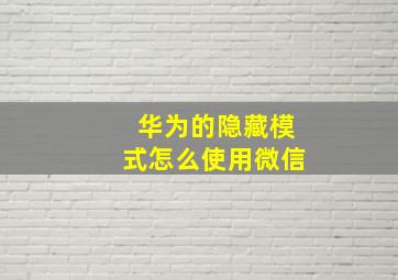 华为的隐藏模式怎么使用微信