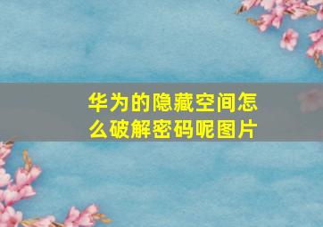 华为的隐藏空间怎么破解密码呢图片