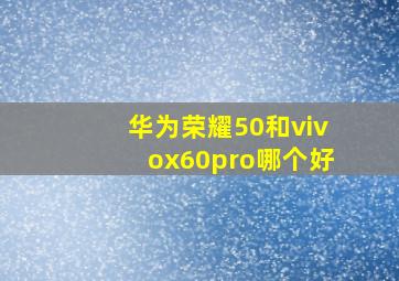 华为荣耀50和vivox60pro哪个好