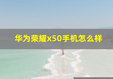 华为荣耀x50手机怎么样