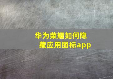 华为荣耀如何隐藏应用图标app