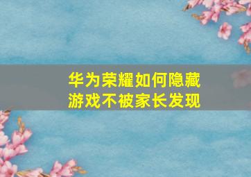 华为荣耀如何隐藏游戏不被家长发现