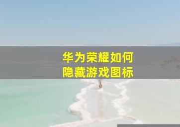 华为荣耀如何隐藏游戏图标