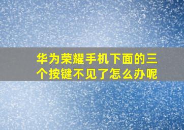 华为荣耀手机下面的三个按键不见了怎么办呢