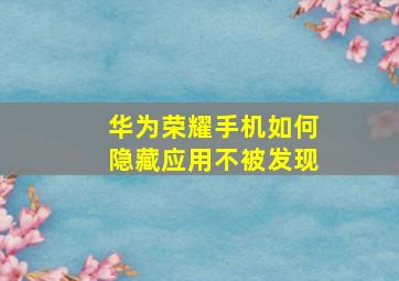 华为荣耀手机如何隐藏应用不被发现