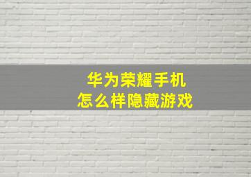 华为荣耀手机怎么样隐藏游戏