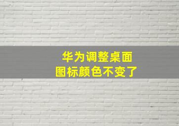 华为调整桌面图标颜色不变了