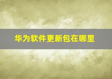 华为软件更新包在哪里