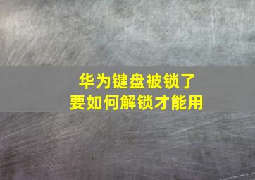 华为键盘被锁了要如何解锁才能用