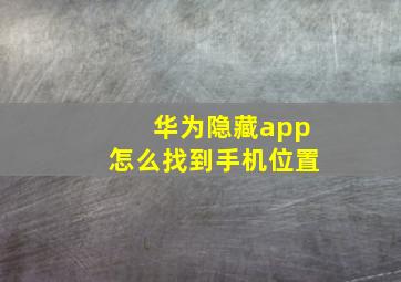 华为隐藏app怎么找到手机位置