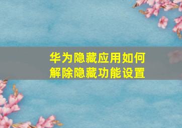 华为隐藏应用如何解除隐藏功能设置