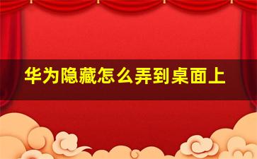 华为隐藏怎么弄到桌面上