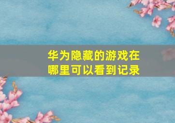 华为隐藏的游戏在哪里可以看到记录