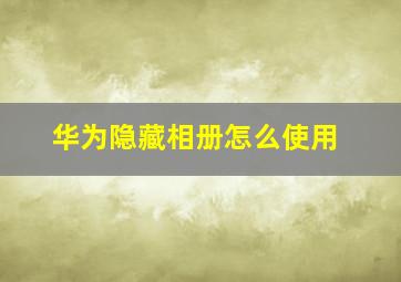 华为隐藏相册怎么使用