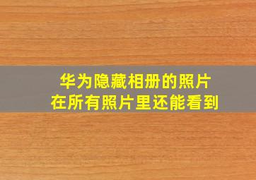 华为隐藏相册的照片在所有照片里还能看到