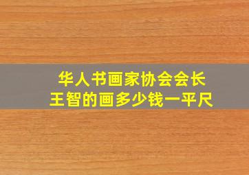 华人书画家协会会长王智的画多少钱一平尺