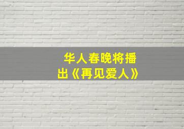 华人春晚将播出《再见爱人》