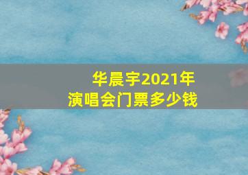 华晨宇2021年演唱会门票多少钱