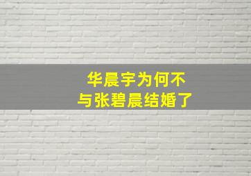 华晨宇为何不与张碧晨结婚了