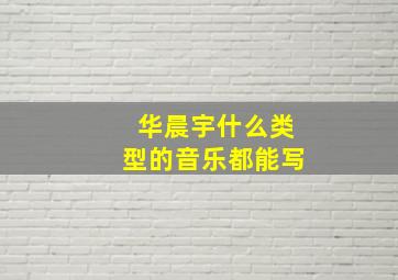 华晨宇什么类型的音乐都能写