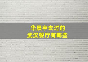 华晨宇去过的武汉餐厅有哪些