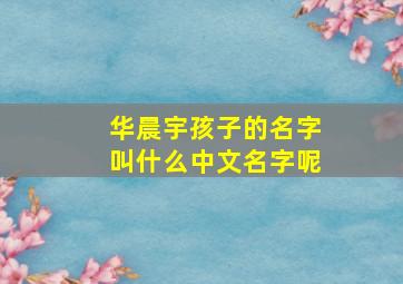 华晨宇孩子的名字叫什么中文名字呢