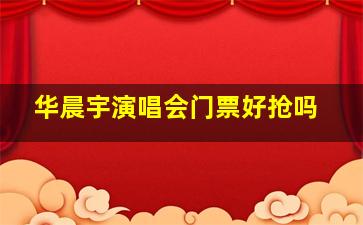 华晨宇演唱会门票好抢吗