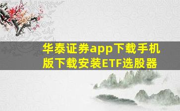 华泰证券app下载手机版下载安装ETF选股器