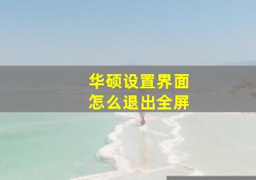 华硕设置界面怎么退出全屏