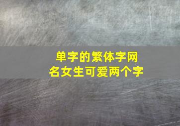 单字的繁体字网名女生可爱两个字