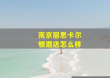 南京丽思卡尔顿酒店怎么样